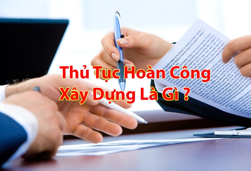 Thủ tục hoàn công nhà ở là bước cuối cùng để hợp thức hóa nhà ở mới được xây dựng trên đất